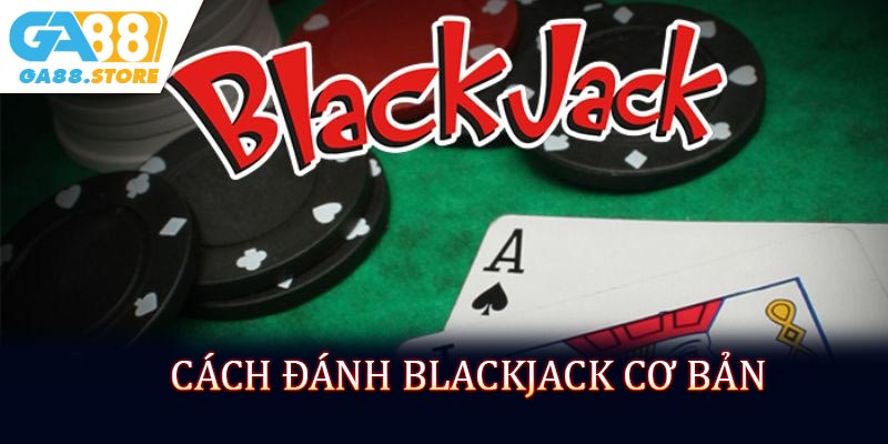 Cách đánh blackjack cơ bản dễ dàng hiểu?