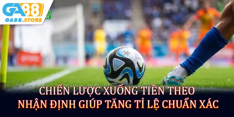 Chiến lược xuống tiền theo nhận định giúp tăng tỉ lệ chuẩn xác