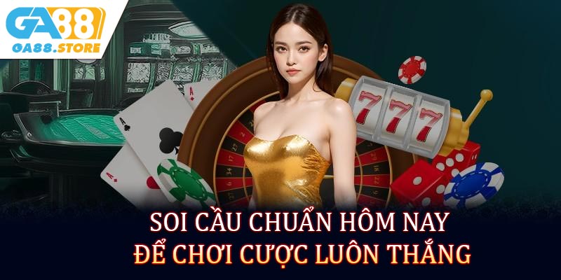 Soi cầu chuẩn hôm nay để chơi cược luôn thắng